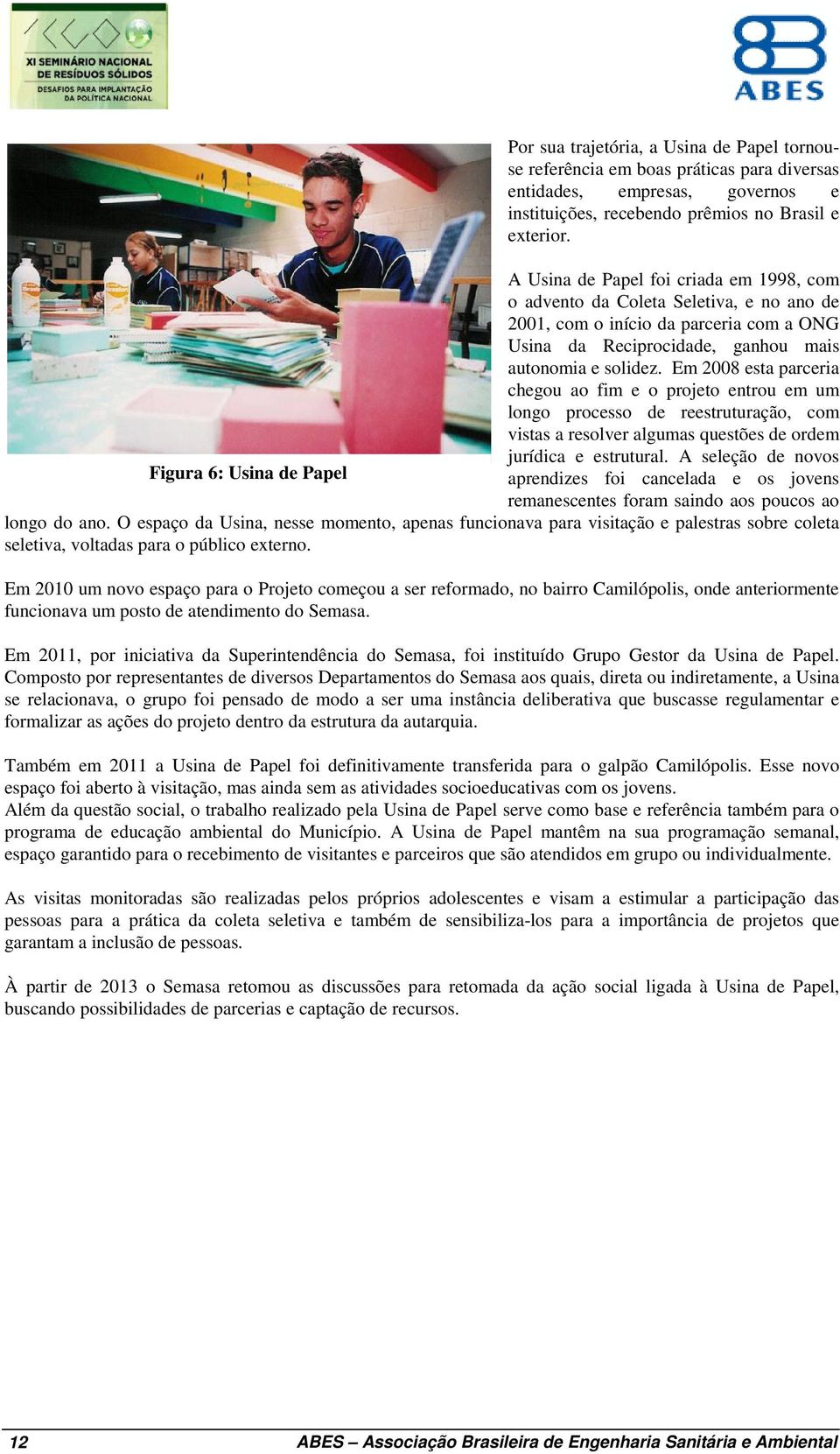 Em 2008 esta parceria chegou ao fim e o projeto entrou em um longo processo de reestruturação, com vistas a resolver algumas questões de ordem jurídica e estrutural.