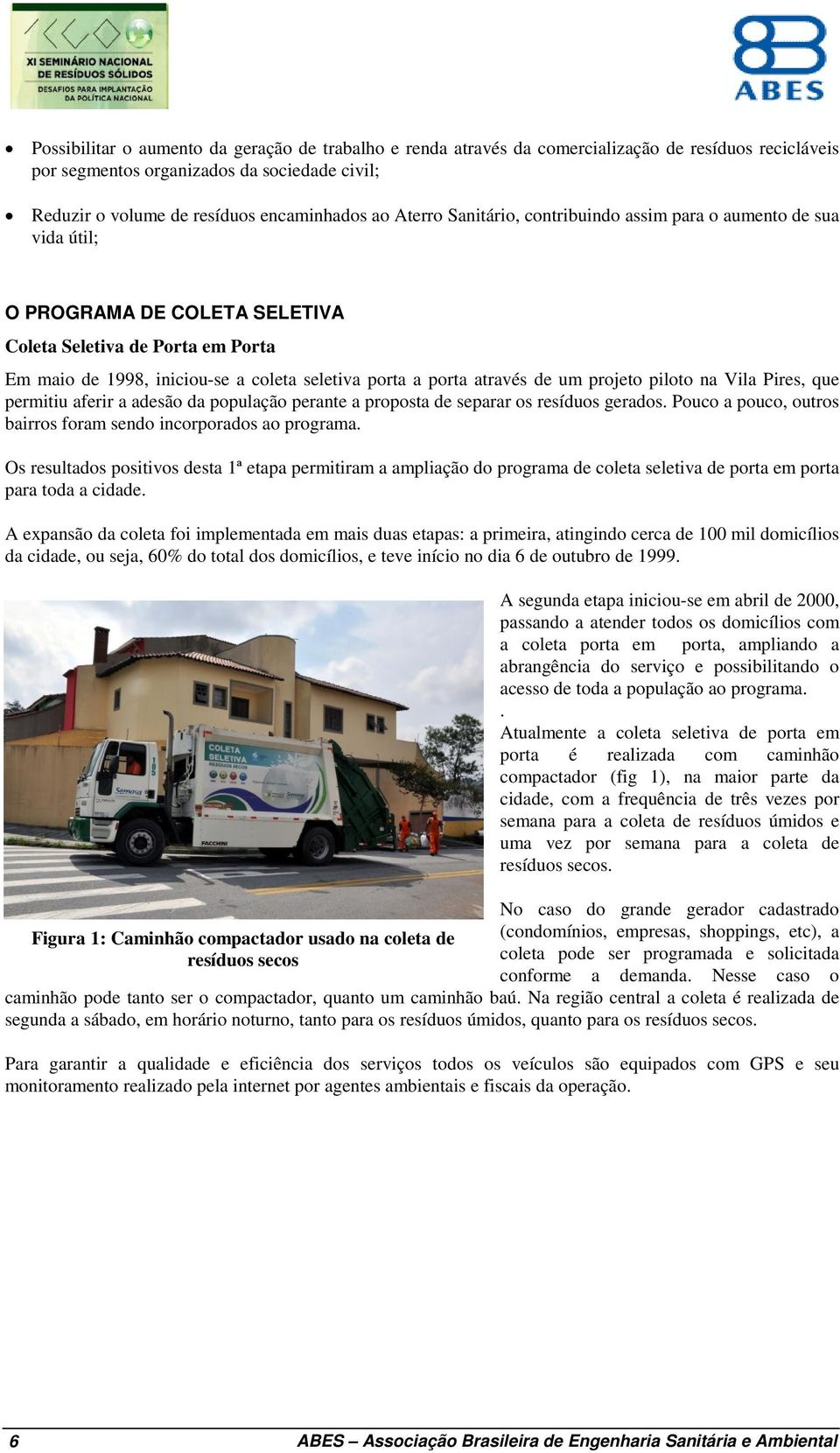 através de um projeto piloto na Vila Pires, que permitiu aferir a adesão da população perante a proposta de separar os resíduos gerados.