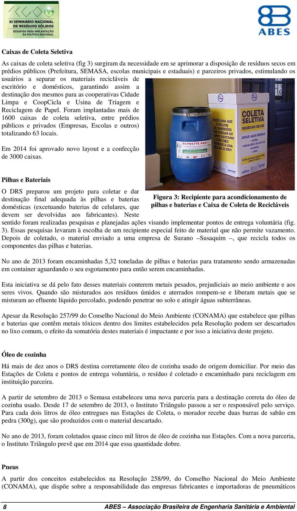 CoopCicla e Usina de Triagem e Reciclagem de Papel. Foram implantadas mais de 1600 caixas de coleta seletiva, entre prédios públicos e privados (Empresas, Escolas e outros) totalizando 63 locais.