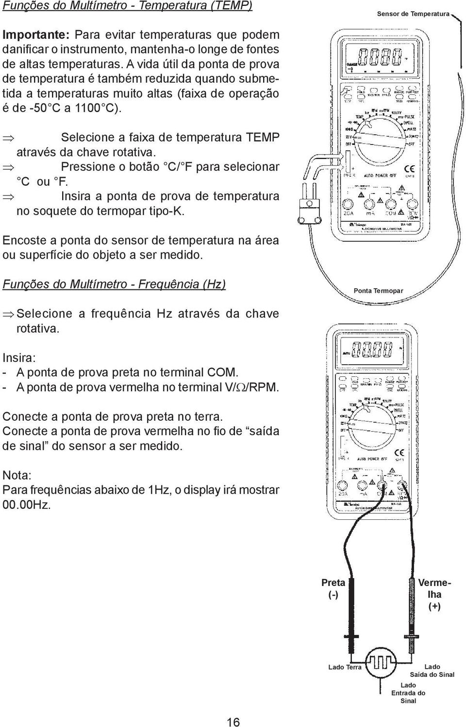 Selecione a faixa de temperatura TEMP através da chave rotativa. Pressione o botão C/ F para selecionar C ou F. Insira a ponta de prova de temperatura no soquete do termopar tipo-k.