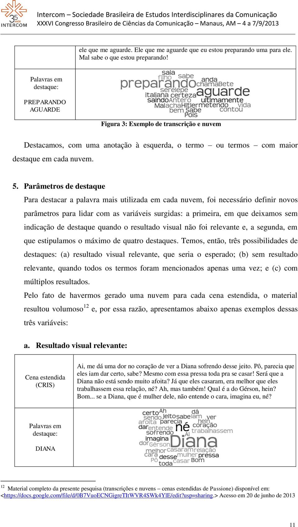 Parâmetros de destaque Para destacar a palavra mais utilizada em cada nuvem, foi necessário definir novos parâmetros para lidar com as variáveis surgidas: a primeira, em que deixamos sem indicação de