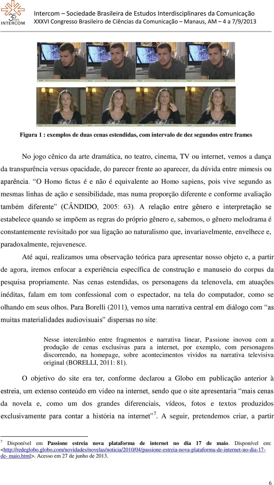 O Homo fictus é e não é equivalente ao Homo sapiens, pois vive segundo as mesmas linhas de ação e sensibilidade, mas numa proporção diferente e conforme avaliação também diferente (CÂNDIDO, 2005: 63).