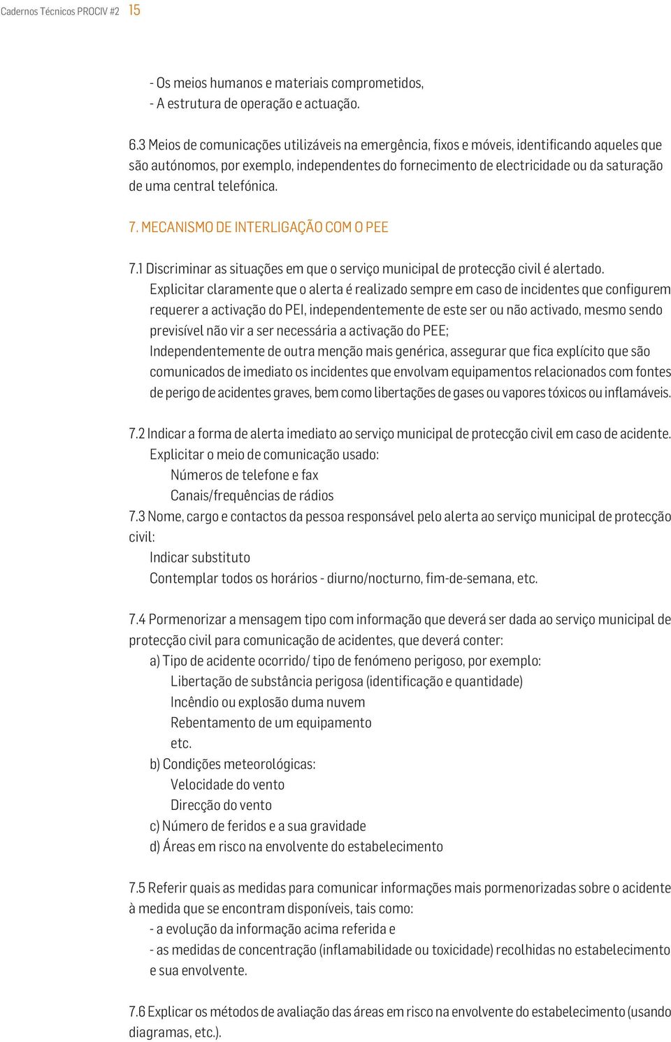 telefónica. 7. MECANISMO DE INTERLIGAÇÃO COM O PEE 7.1 Discriminar as situações em que o serviço municipal de protecção civil é alertado.