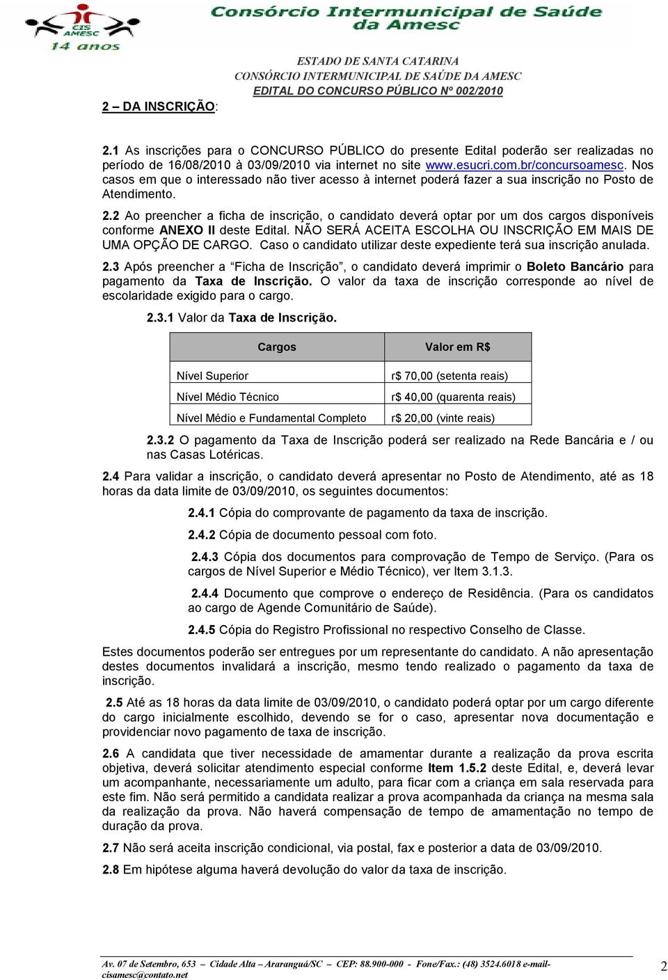 2 Ao preencher a ficha de inscrição, o candidato deverá optar por um dos cargos disponíveis conforme ANEXO II deste Edital. NÃO SERÁ ACEITA ESCOLHA OU INSCRIÇÃO EM MAIS DE UMA OPÇÃO DE CARGO.