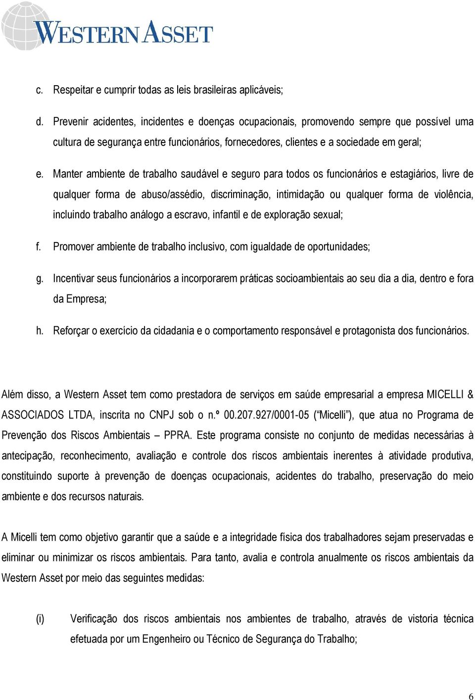 Manter ambiente de trabalho saudável e seguro para todos os funcionários e estagiários, livre de qualquer forma de abuso/assédio, discriminação, intimidação ou qualquer forma de violência, incluindo