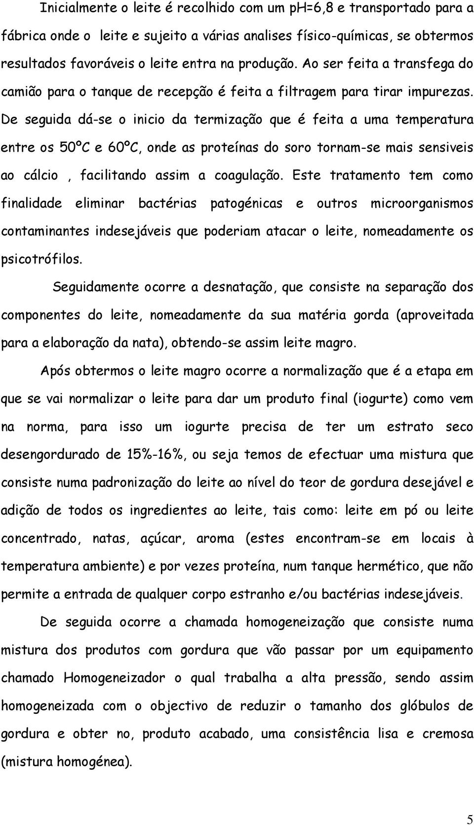 De seguida dá-se o inicio da termização que é feita a uma temperatura entre os 50ºC e 60ºC, onde as proteínas do soro tornam-se mais sensiveis ao cálcio, facilitando assim a coagulação.