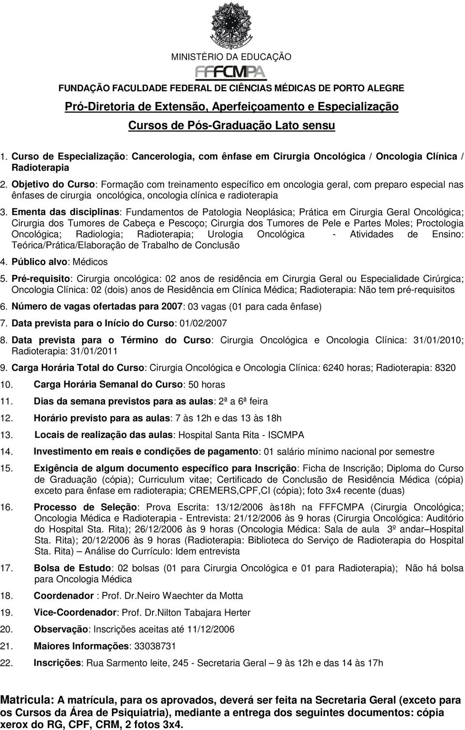 Ementa das disciplinas: Fundamentos de Patologia Neoplásica; Prática em Cirurgia Geral Oncológica; Cirurgia dos Tumores de Cabeça e Pescoço; Cirurgia dos Tumores de Pele e Partes Moles; Proctologia