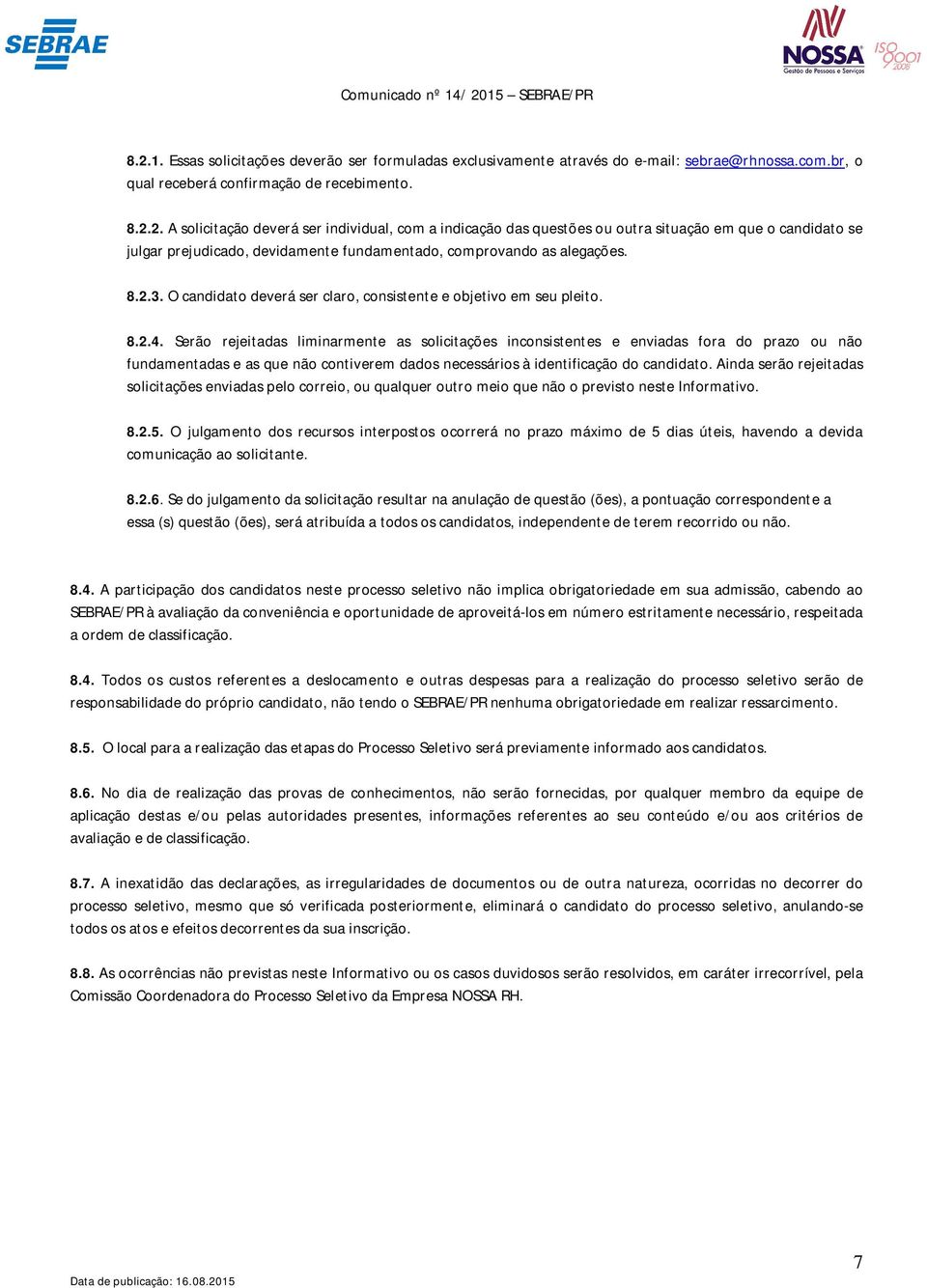 Serão rejeitadas liminarmente as solicitações inconsistentes e enviadas fora do prazo ou não fundamentadas e as que não contiverem dados necessários à identificação do candidato.