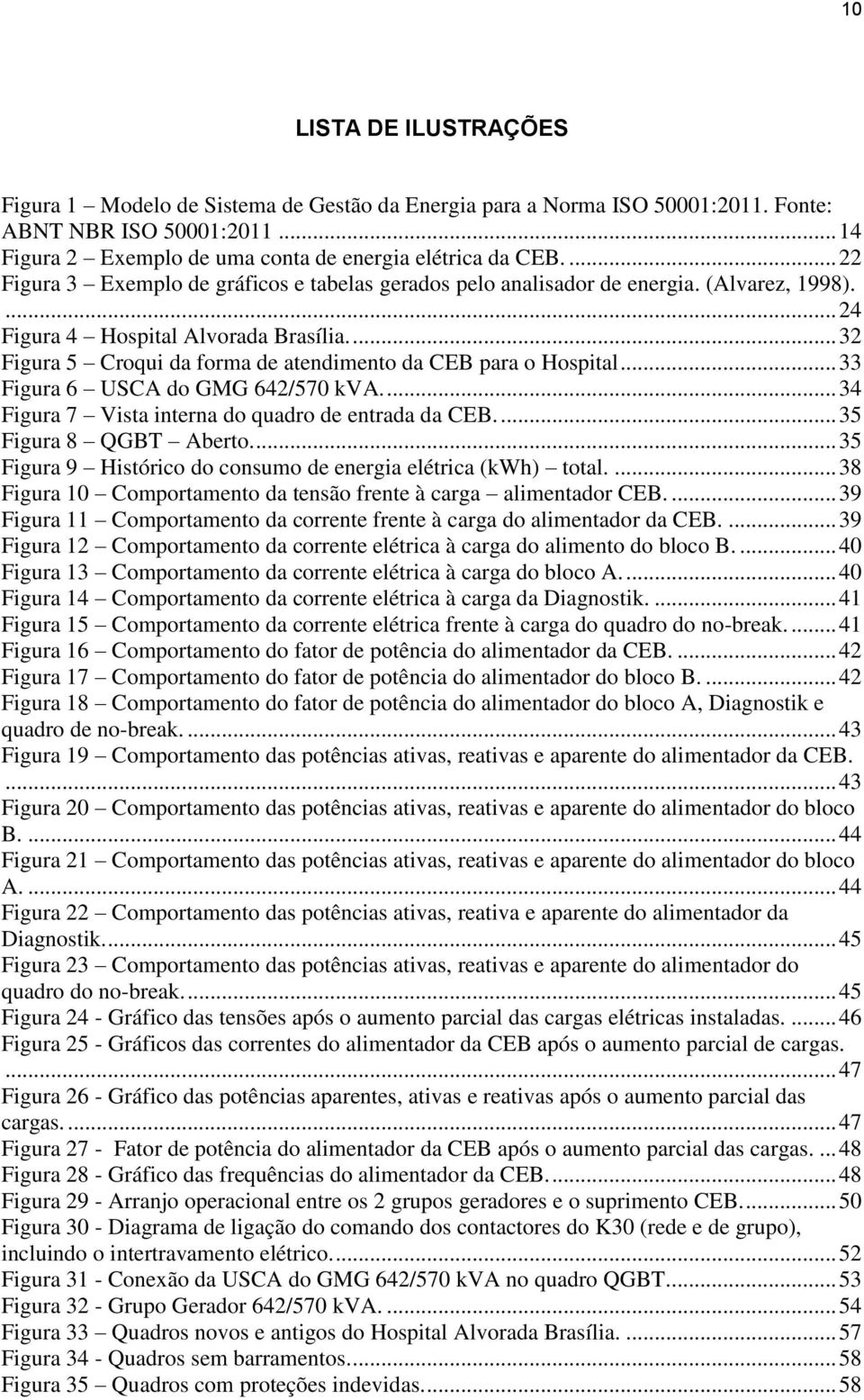 ... 32 Figura 5 Croqui da forma de atendimento da CEB para o Hospital... 33 Figura 6 USCA do GMG 642/570 kva.... 34 Figura 7 Vista interna do quadro de entrada da CEB.... 35 Figura 8 QGBT Aberto.