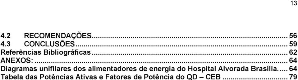 .. 64 Diagramas unifilares dos alimentadores de energia do