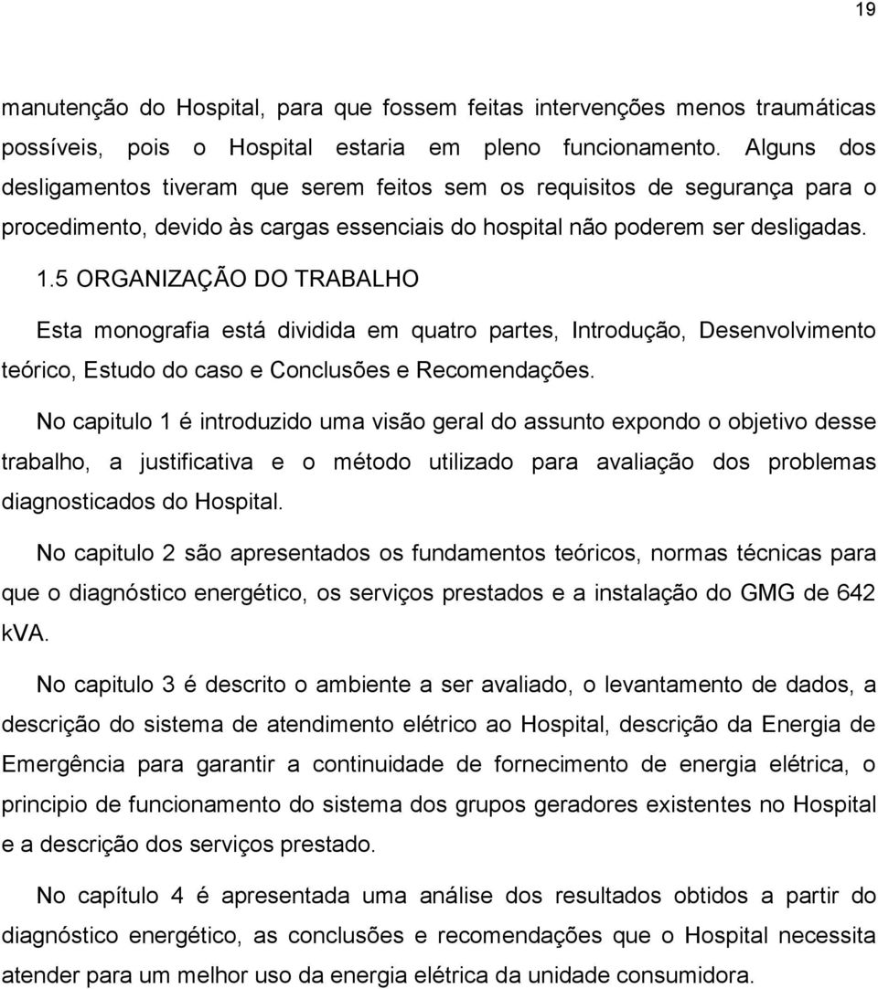 5 ORGANIZAÇÃO DO TRABALHO Esta monografia está dividida em quatro partes, Introdução, Desenvolvimento teórico, Estudo do caso e Conclusões e Recomendações.