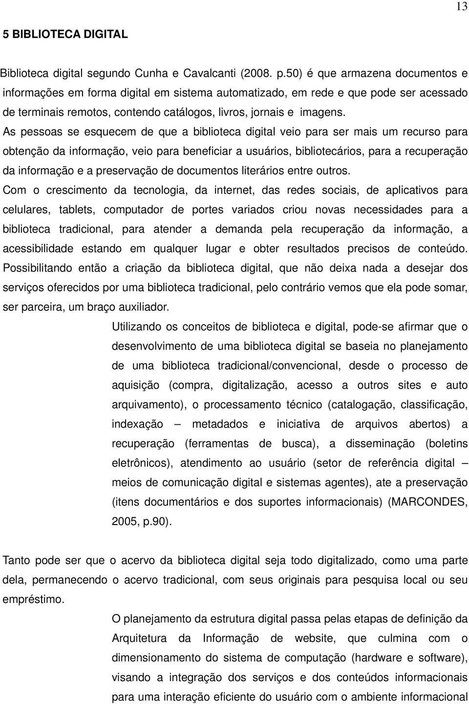 As pessoas se esquecem de que a biblioteca digital veio para ser mais um recurso para obtenção da informação, veio para beneficiar a usuários, bibliotecários, para a recuperação da informação e a