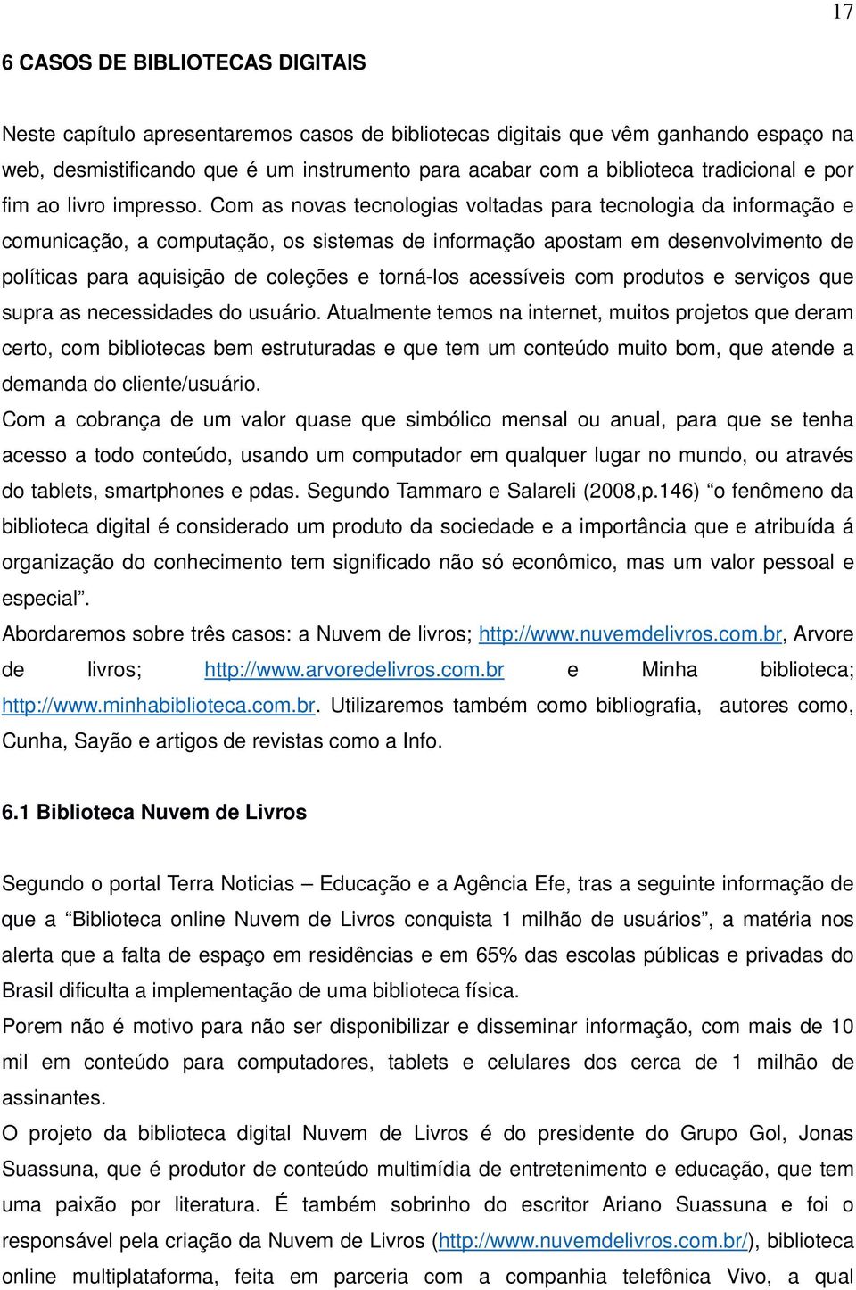 Com as novas tecnologias voltadas para tecnologia da informação e comunicação, a computação, os sistemas de informação apostam em desenvolvimento de políticas para aquisição de coleções e torná-los