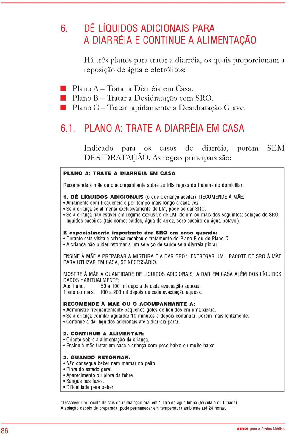 As regras principais são: PLANO A: TRATE A DIARRÉIA EM CASA Recomende à mãe ou o acompanhante sobre as três regras do tratamento domiciliar. 1. DÊ LÍQUIDOS ADICIONAIS (o que a criança aceitar).