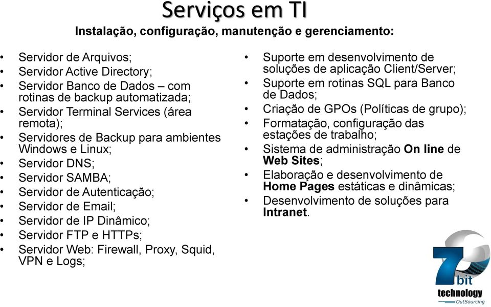 Servidor Web: Firewall, Proxy, Squid, VPN e Logs; Suporte em desenvolvimento de soluções de aplicação Client/Server; Suporte em rotinas SQL para Banco de Dados; Criação de GPOs (Políticas de grupo);