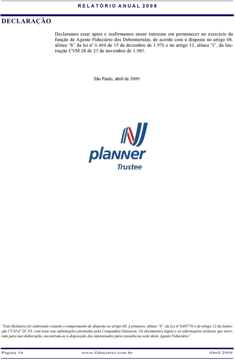 Este Relatório foi elaborado visando o cumprimento do disposto no artigo 68, primeiro, alínea b da Lei nº 6407/76 e do artigo 12 da Instrução CVM nº 28 /83, com base nas informações prestadas pela