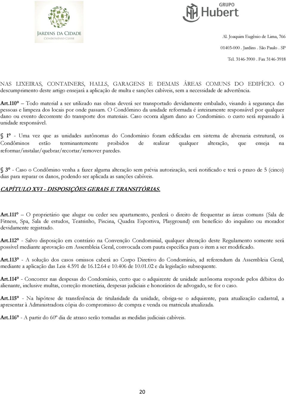 O Condômino da unidade reformada é inteiramente responsável por qualquer dano ou evento decorrente do transporte dos materiais. Caso ocorra algum dano ao Condomínio.