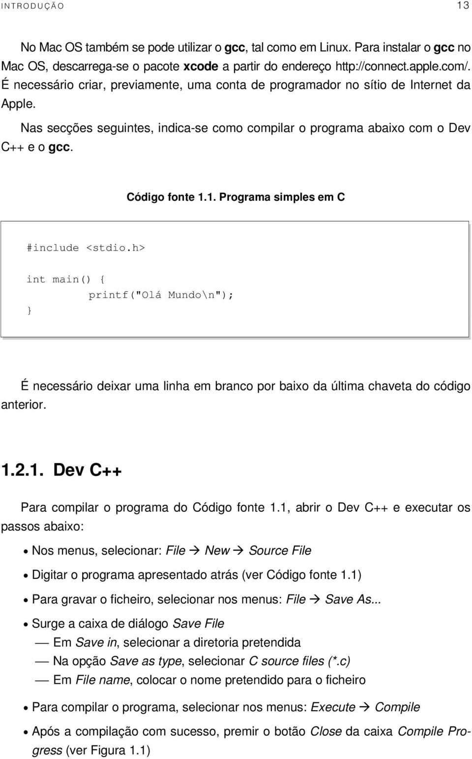 1. Programa simples em C #include <stdio.h> int main() { printf("olá Mundo\n"); } É necessário deixar uma linha em branco por baixo da última chaveta do código anterior. 1.2.1. Dev C++ Para compilar o programa do Código fonte 1.