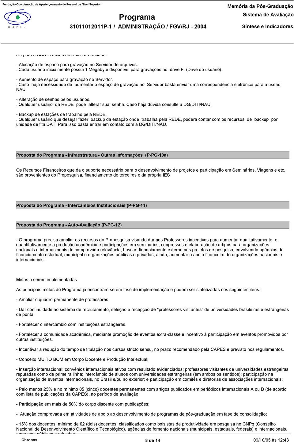 . Caso haja necessidade de aumentar o espaço de gravação no Servidor basta enviar uma correspondência eletrônica para a userid NAU. - Alteração de senhas pelos usuários.