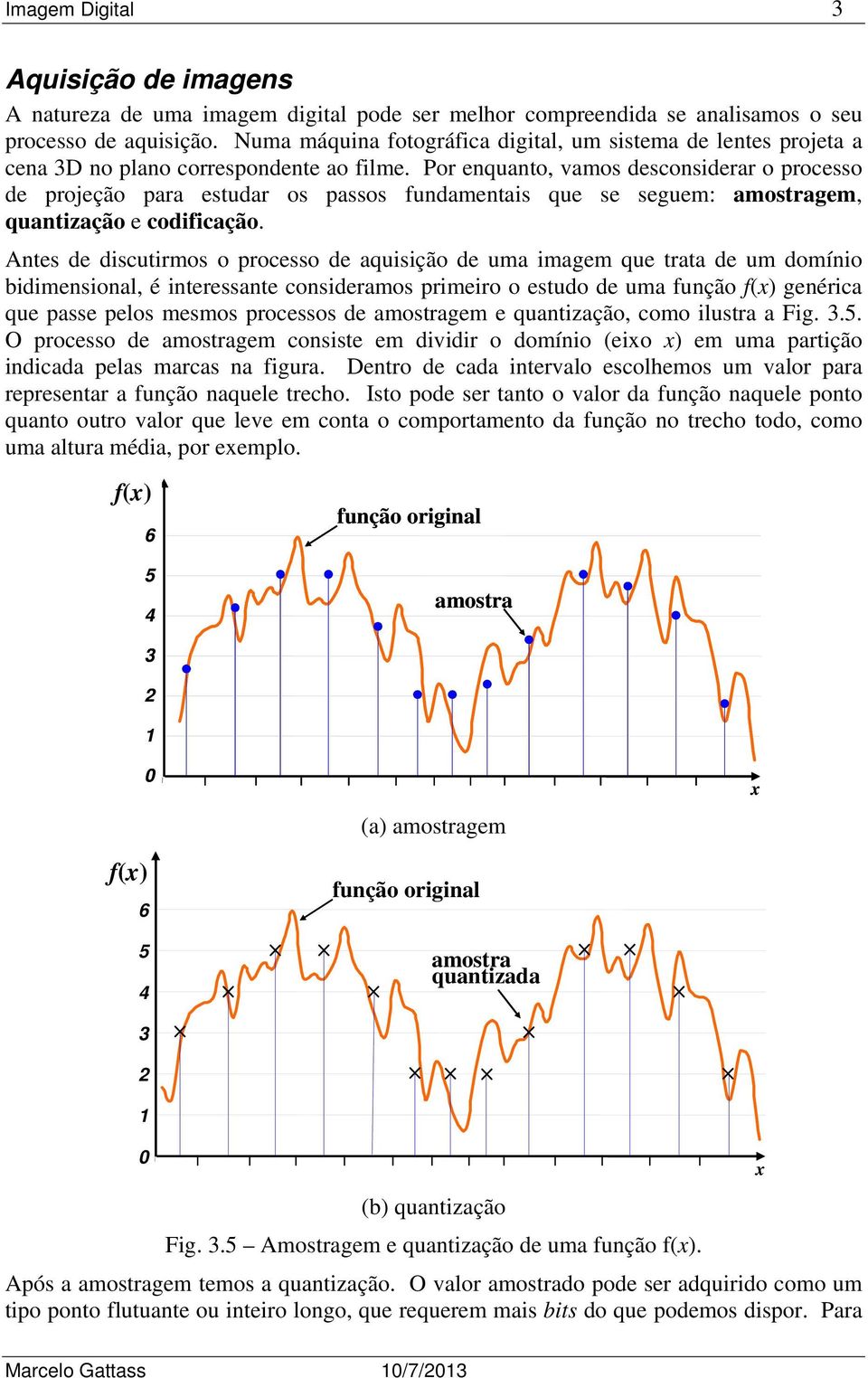 Por enquanto, vamos desconsiderar o processo de projeção para estudar os passos fundamentais que se seguem: amostragem, quantização e codificação.