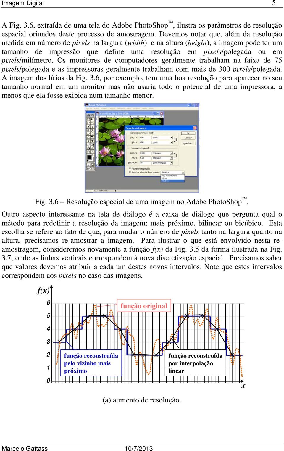 pixels/milímetro. Os monitores de computadores geralmente trabalham na faixa de 75 pixels/polegada e as impressoras geralmente trabalham com mais de 3 