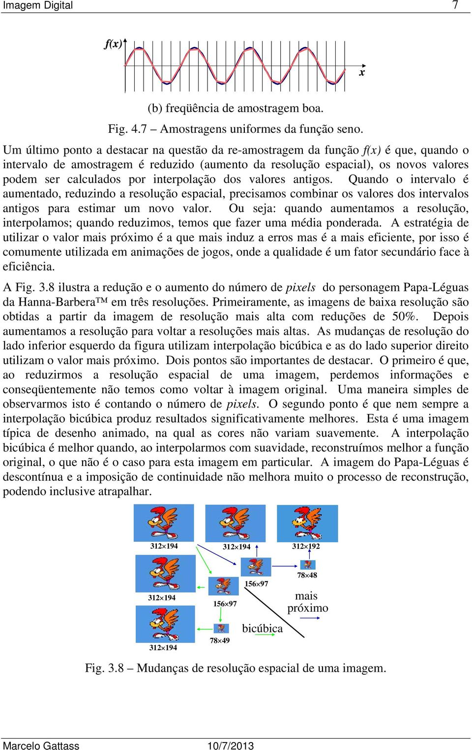 interpolação dos valores antigos. Quando o intervalo é aumentado, reduzindo a resolução espacial, precisamos combinar os valores dos intervalos antigos para estimar um novo valor.