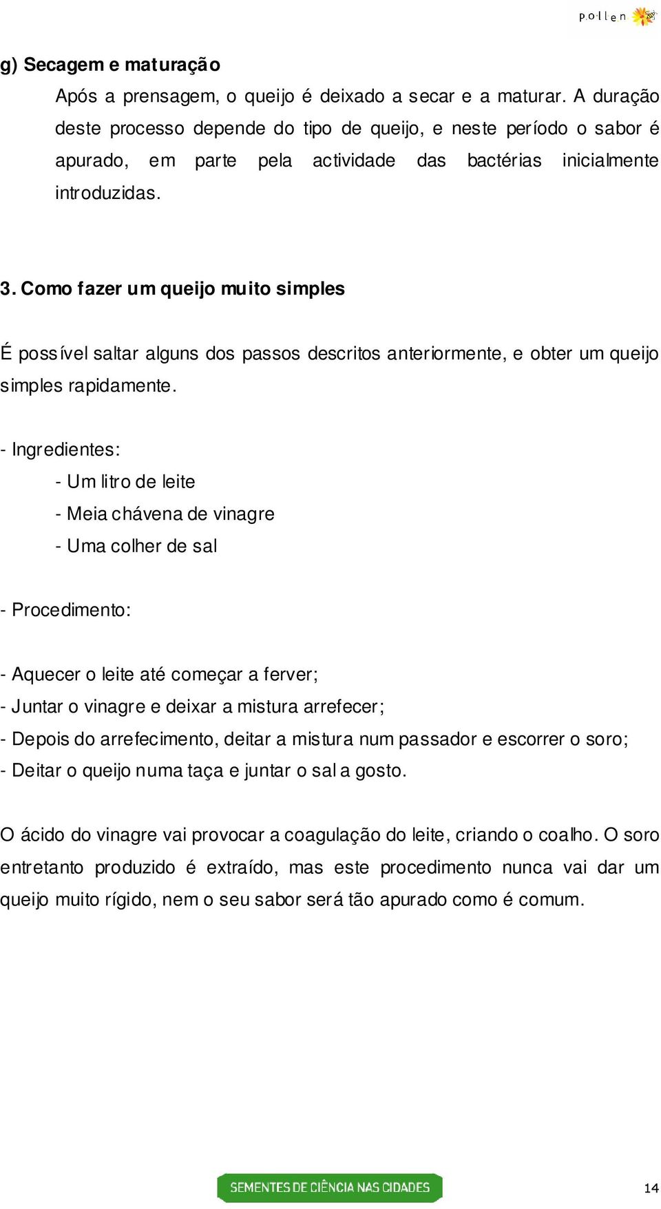 Como fazer um queijo muito simples É possível saltar alguns dos passos descritos anteriormente, e obter um queijo simples rapidamente.