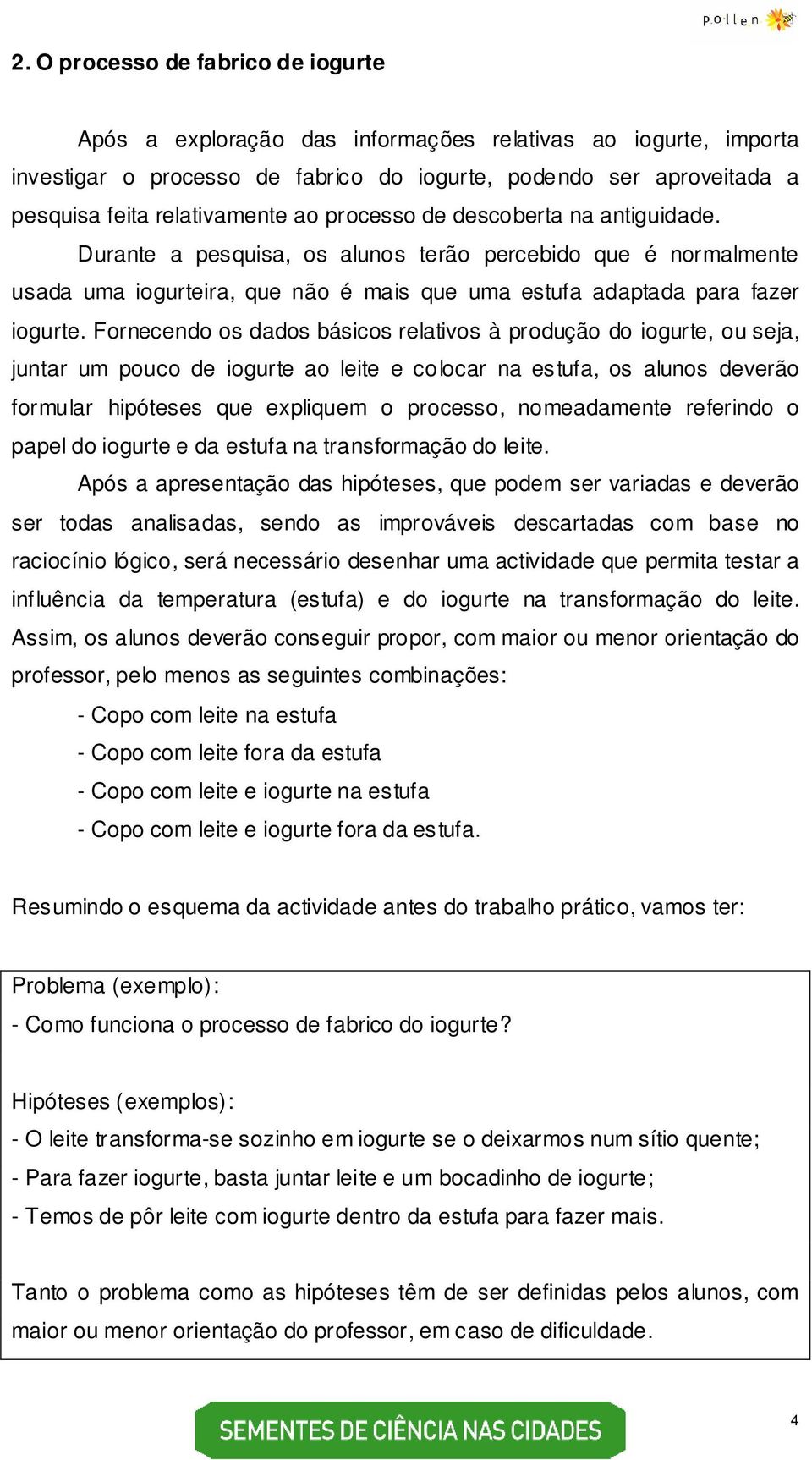 Fornecendo os dados básicos relativos à produção do iogurte, ou seja, juntar um pouco de iogurte ao leite e colocar na estufa, os alunos deverão formular hipóteses que expliquem o processo,