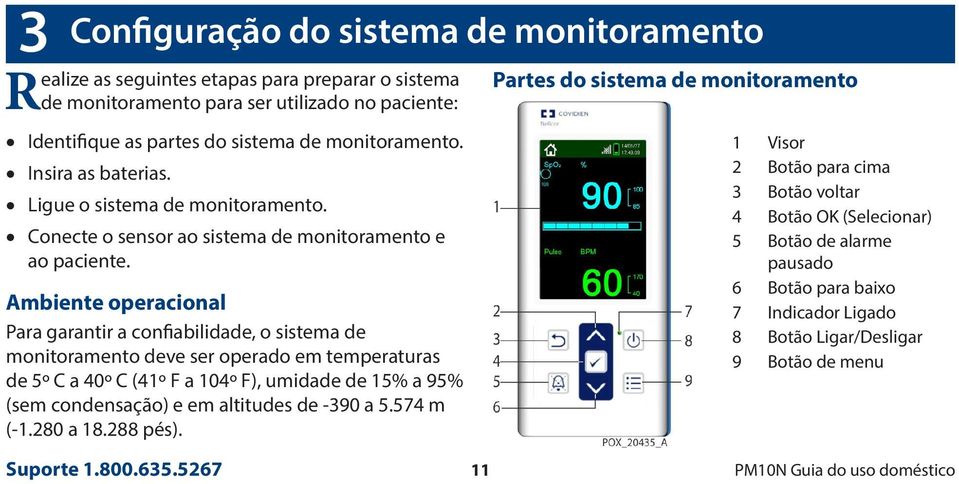 Ambiente operacional Para garantir a confiabilidade, o sistema de monitoramento deve ser operado em temperaturas de 5º C a 40º C (41º F a 104º F), umidade de 15% a 95% (sem condensação) e em