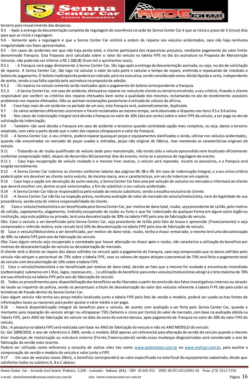 4 - Somente após a regulagem é que a Senna Center Car emitirá a ordem de reparos nos veículos acidentados, caso não haja nenhuma irregularidade nos fatos apresentados. 9.