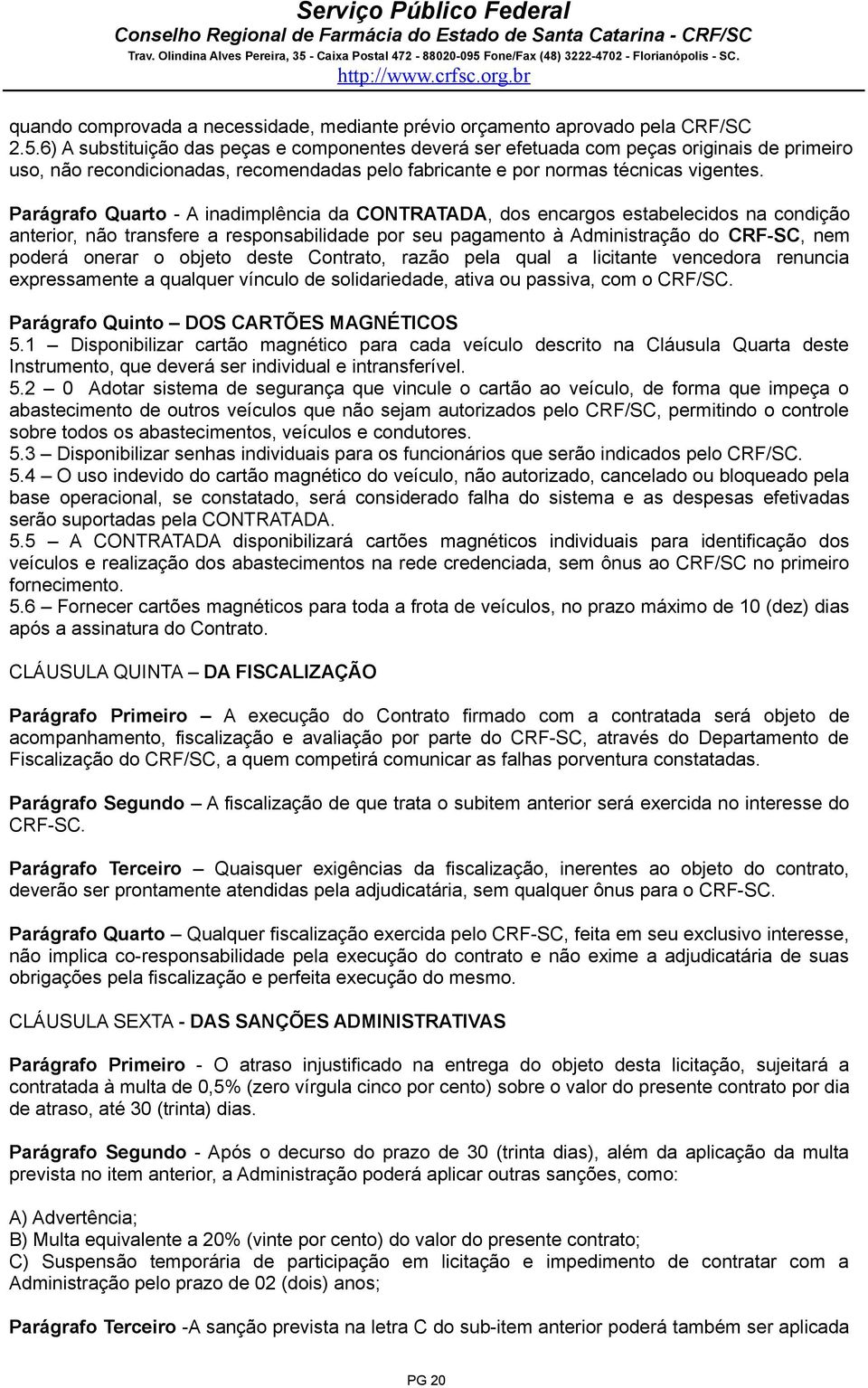 Parágrafo Quarto - A inadimplência da CONTRATADA, dos encargos estabelecidos na condição anterior, não transfere a responsabilidade por seu pagamento à Administração do CRF-SC, nem poderá onerar o