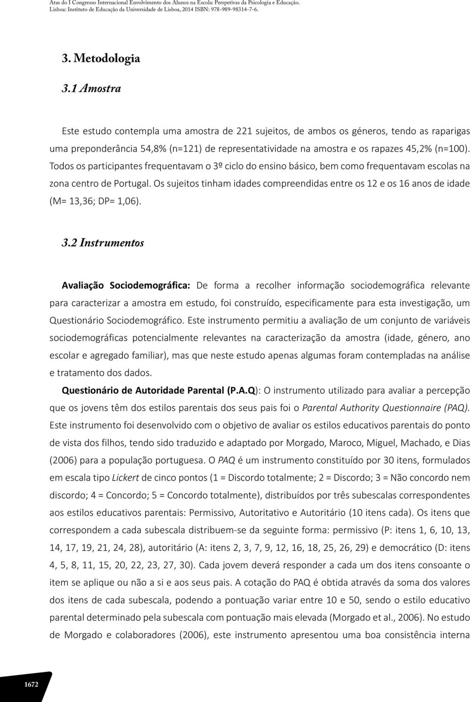 Todos os participantes frequentavam o 3º ciclo do ensino básico, bem como frequentavam escolas na zona centro de Portugal.