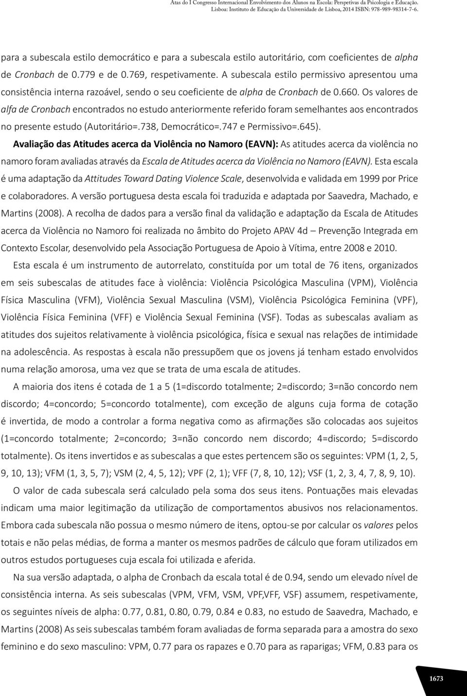 Os valores de alfa de Cronbach encontrados no estudo anteriormente referido foram semelhantes aos encontrados no presente estudo (Autoritário=.738, Democrático=.747 e Permissivo=.645).