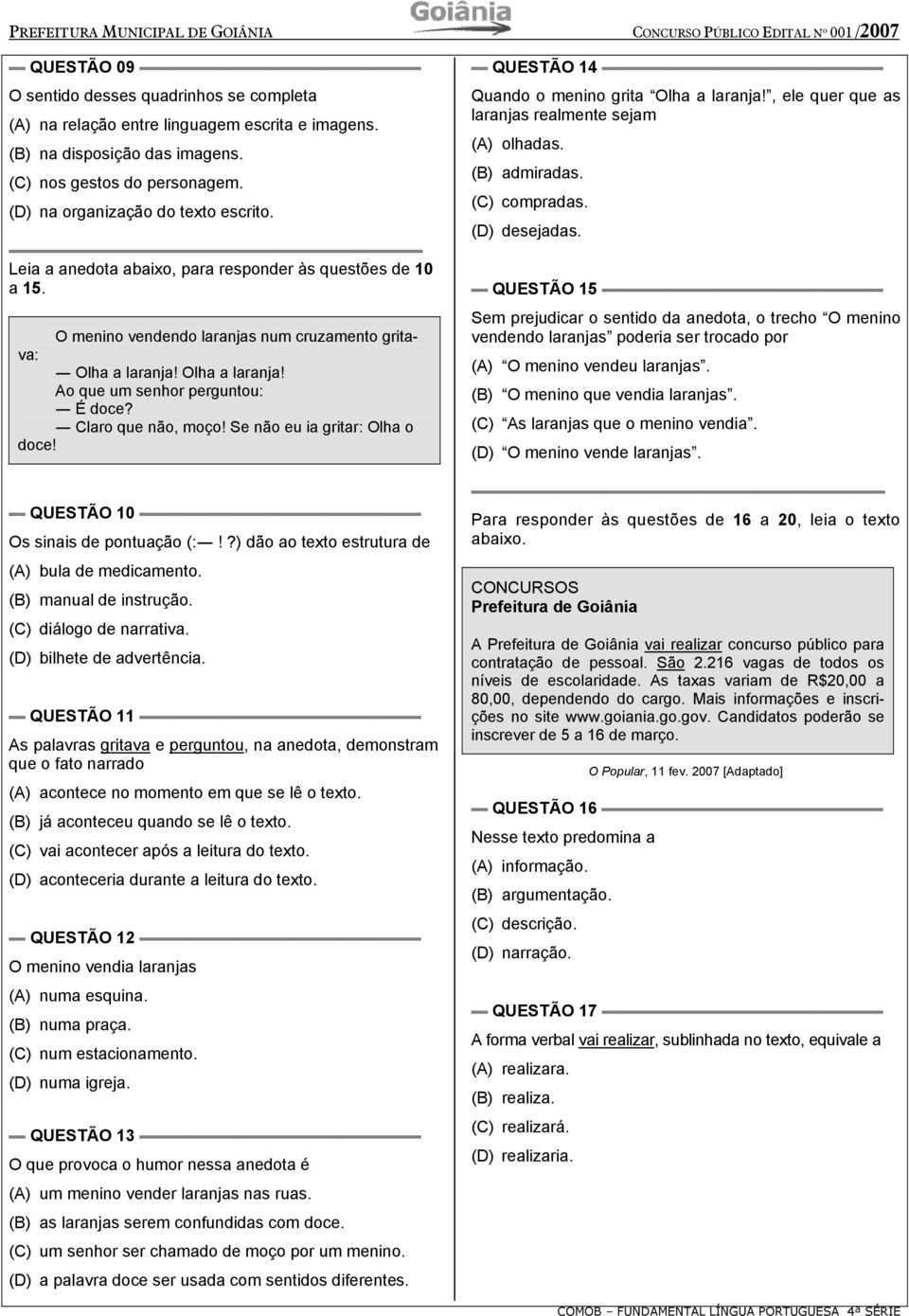 Claro que não, moço! Se não eu ia gritar: Olha o doce! QUESTÃO 10 Os sinais de pontuação (:!?) dão ao texto estrutura de (A) bula de medicamento. (B) manual de instrução. (C) diálogo de narrativa.