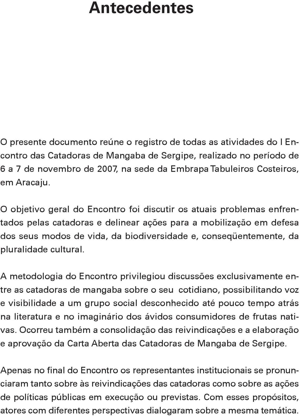 O objetivo geral do Encontro foi discutir os atuais problemas enfrentados pelas catadoras e delinear ações para a mobilização em defesa dos seus modos de vida, da biodiversidade e, conseqüentemente,