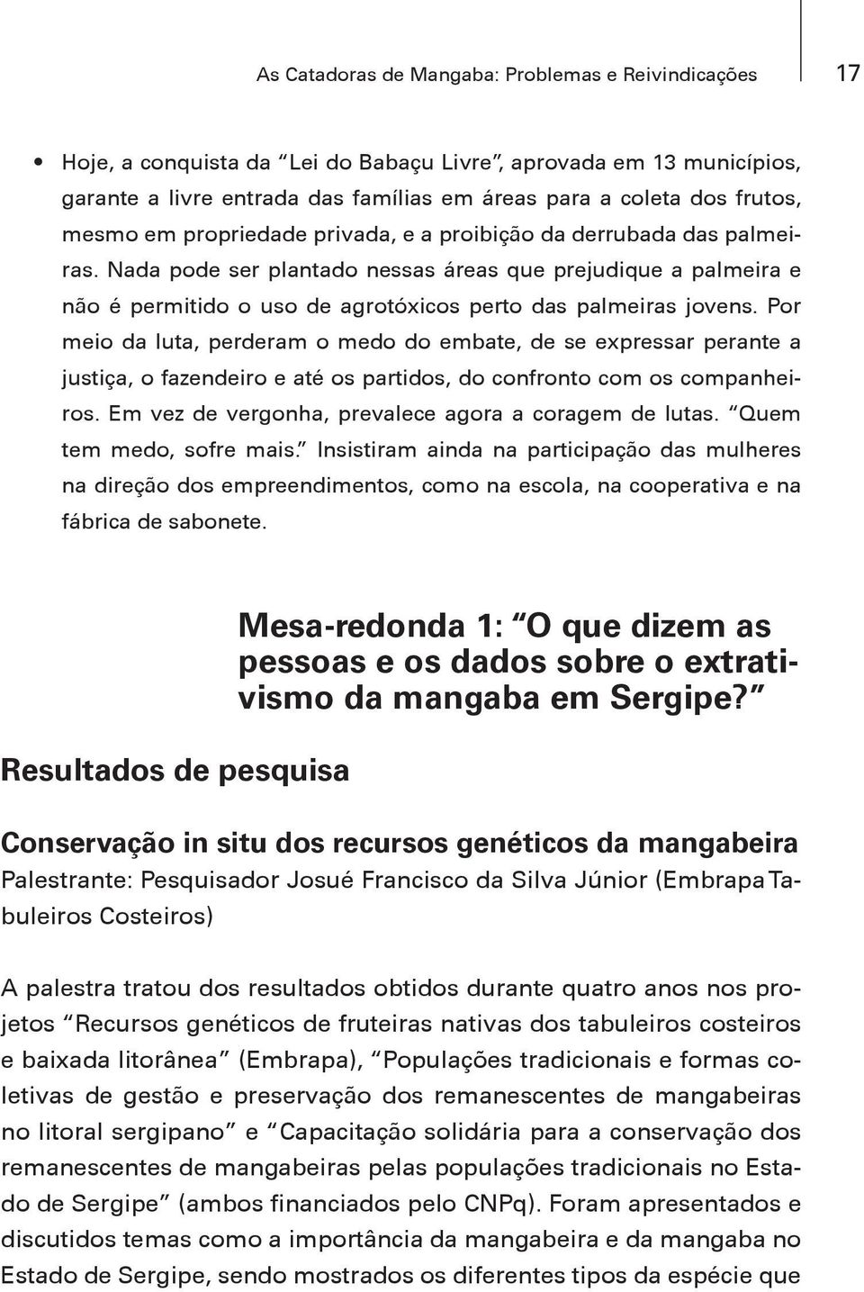 Por meio da luta, perderam o medo do embate, de se expressar perante a justiça, o fazendeiro e até os partidos, do confronto com os companheiros.