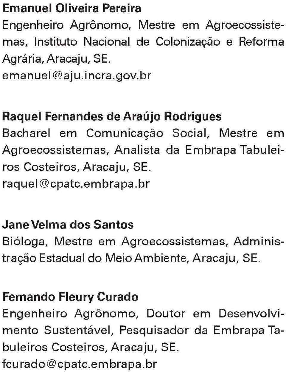 br Raquel Fernandes de Araújo Rodrigues Bacharel em Comunicação Social, Mestre em Agroecossistemas, Analista da Embrapa Tabuleiros Costeiros, Aracaju, SE.