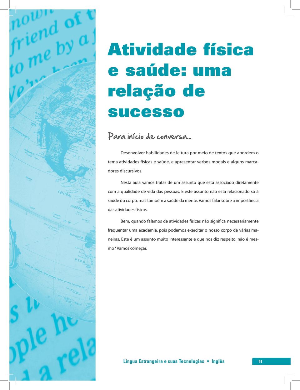 Nesta aula vamos tratar de um assunto que está associado diretamente com a qualidade de vida das pessoas. E este assunto não está relacionado só à saúde do corpo, mas também à saúde da mente.