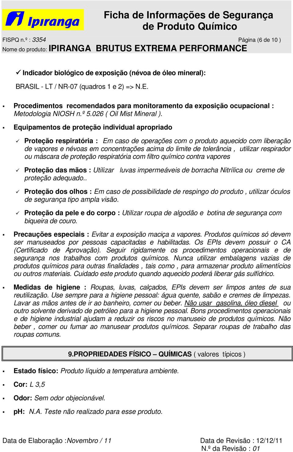 Equipamentos de proteção individual apropriado Proteção respiratória : Em caso de operações com o produto aquecido com liberação de vapores e névoas em concentrações acima do limite de tolerância,