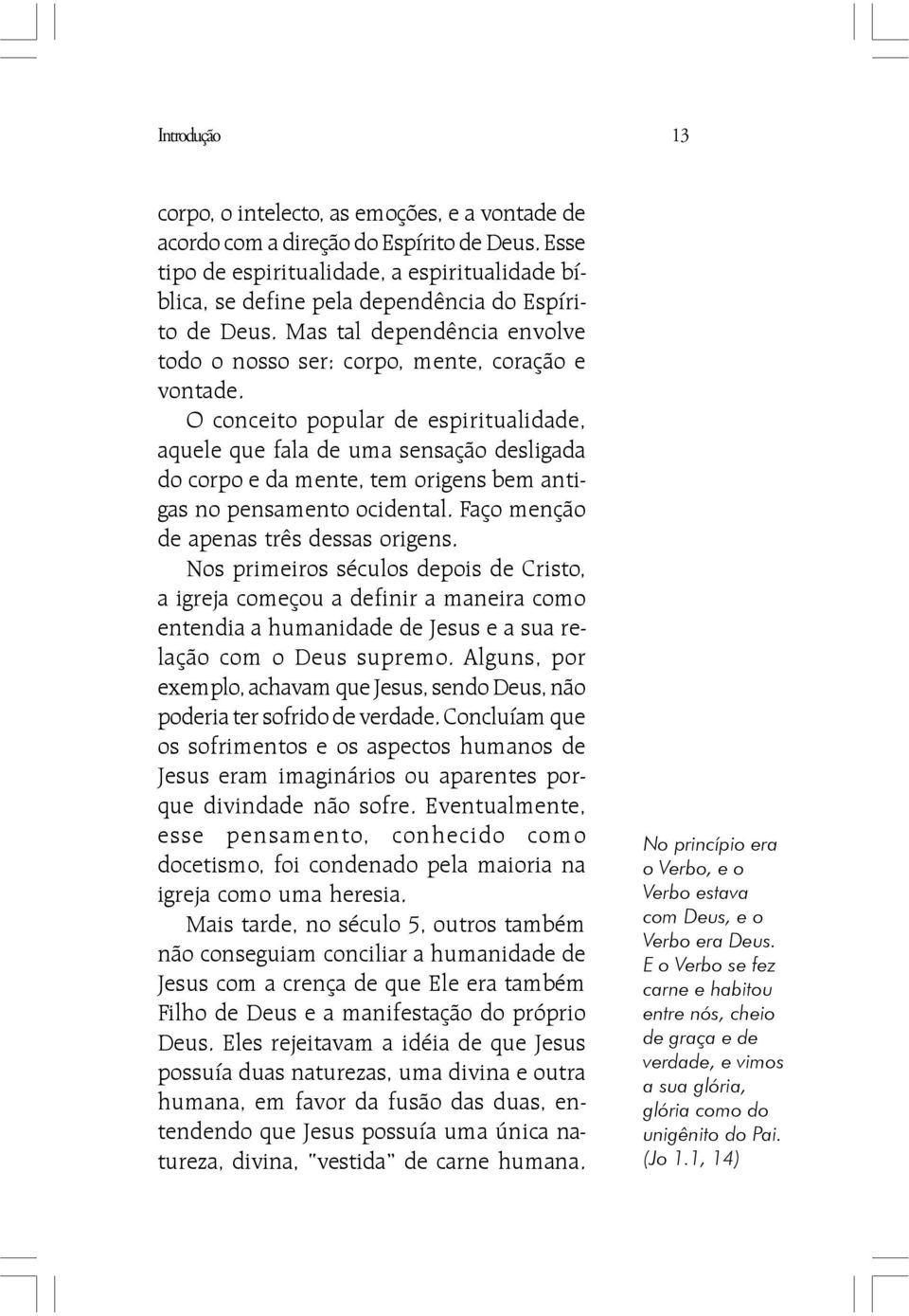 O conceito popular de espiritualidade, aquele que fala de uma sensação desligada do corpo e da mente, tem origens bem antigas no pensamento ocidental. Faço menção de apenas três dessas origens.