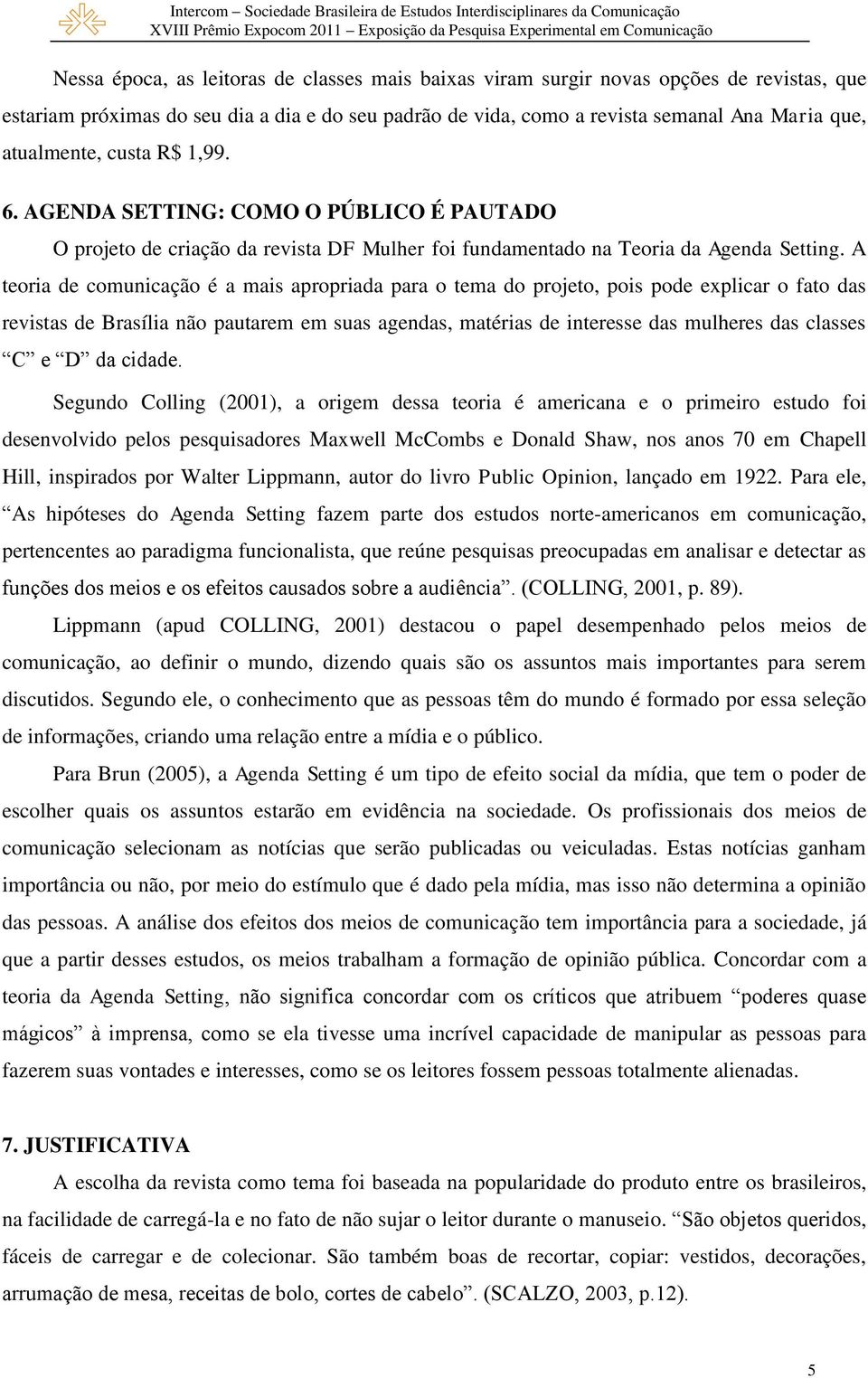 A teoria de comunicação é a mais apropriada para o tema do projeto, pois pode explicar o fato das revistas de Brasília não pautarem em suas agendas, matérias de interesse das mulheres das classes C e