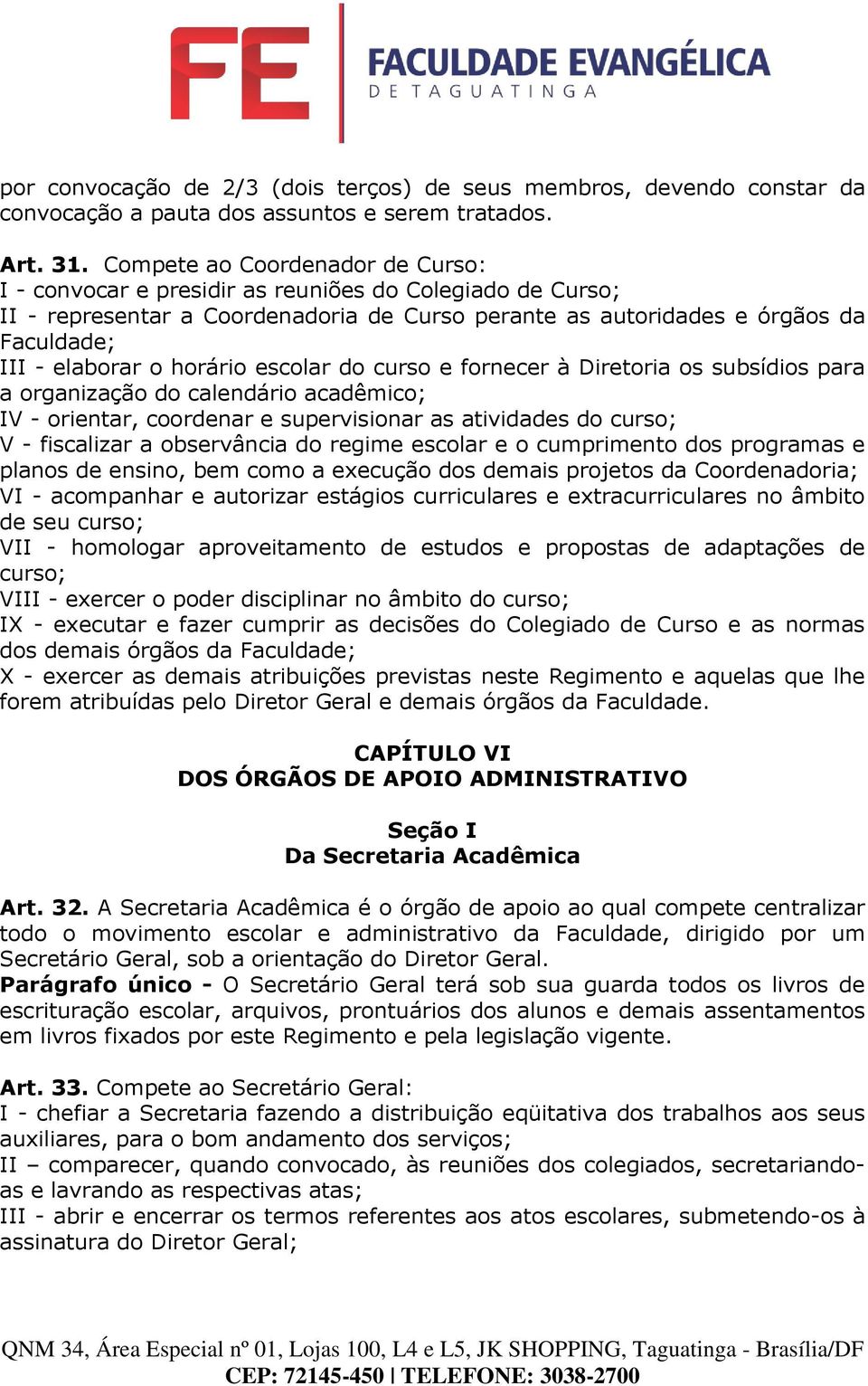 horário escolar do curso e fornecer à Diretoria os subsídios para a organização do calendário acadêmico; IV - orientar, coordenar e supervisionar as atividades do curso; V - fiscalizar a observância