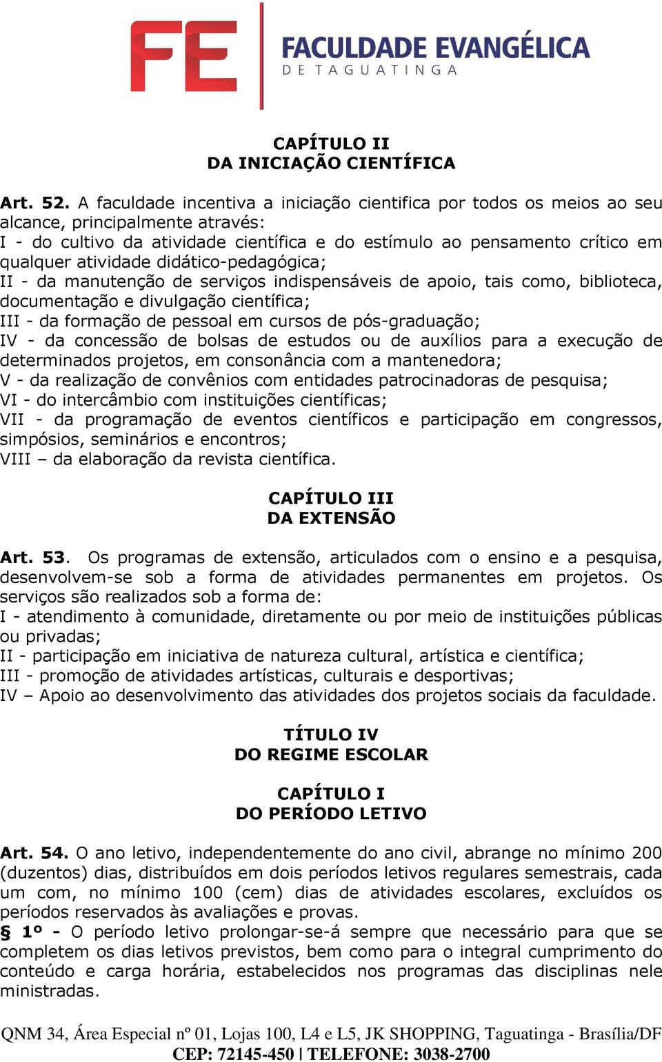 atividade didático-pedagógica; II - da manutenção de serviços indispensáveis de apoio, tais como, biblioteca, documentação e divulgação científica; III - da formação de pessoal em cursos de