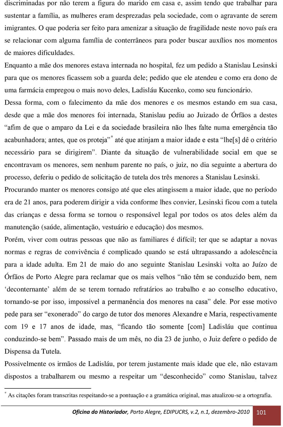 Enquanto a mãe dos menores estava internada no hospital, fez um pedido a Stanislau Lesinski para que os menores ficassem sob a guarda dele; pedido que ele atendeu e como era dono de uma farmácia