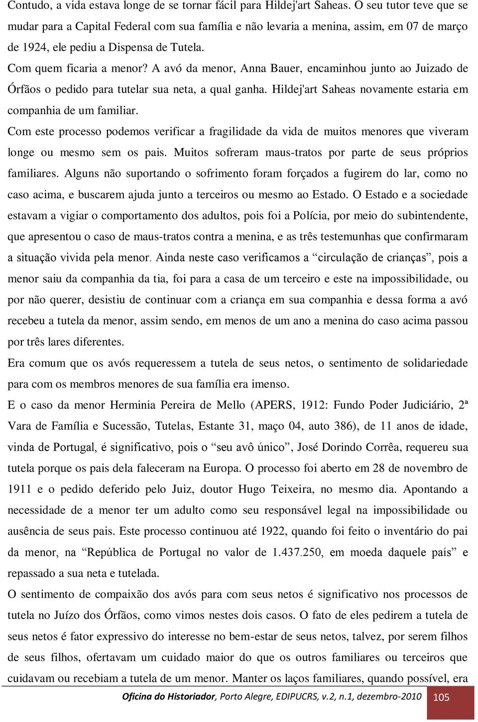 A avó da menor, Anna Bauer, encaminhou junto ao Juizado de Órfãos o pedido para tutelar sua neta, a qual ganha. Hildej'art Saheas novamente estaria em companhia de um familiar.