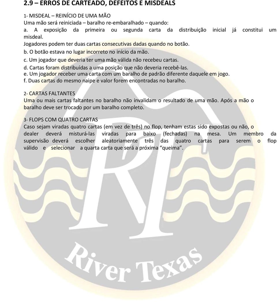 tão. b. O botão estava no lugar incorreto no início da mão. c. Um jogador que deveria ter uma mão válida não recebeu cartas. d. Cartas foram distribuídas a uma posição que não deveria recebê-las. e. Um jogador receber uma carta com um baralho de padrão diferente daquele em jogo.