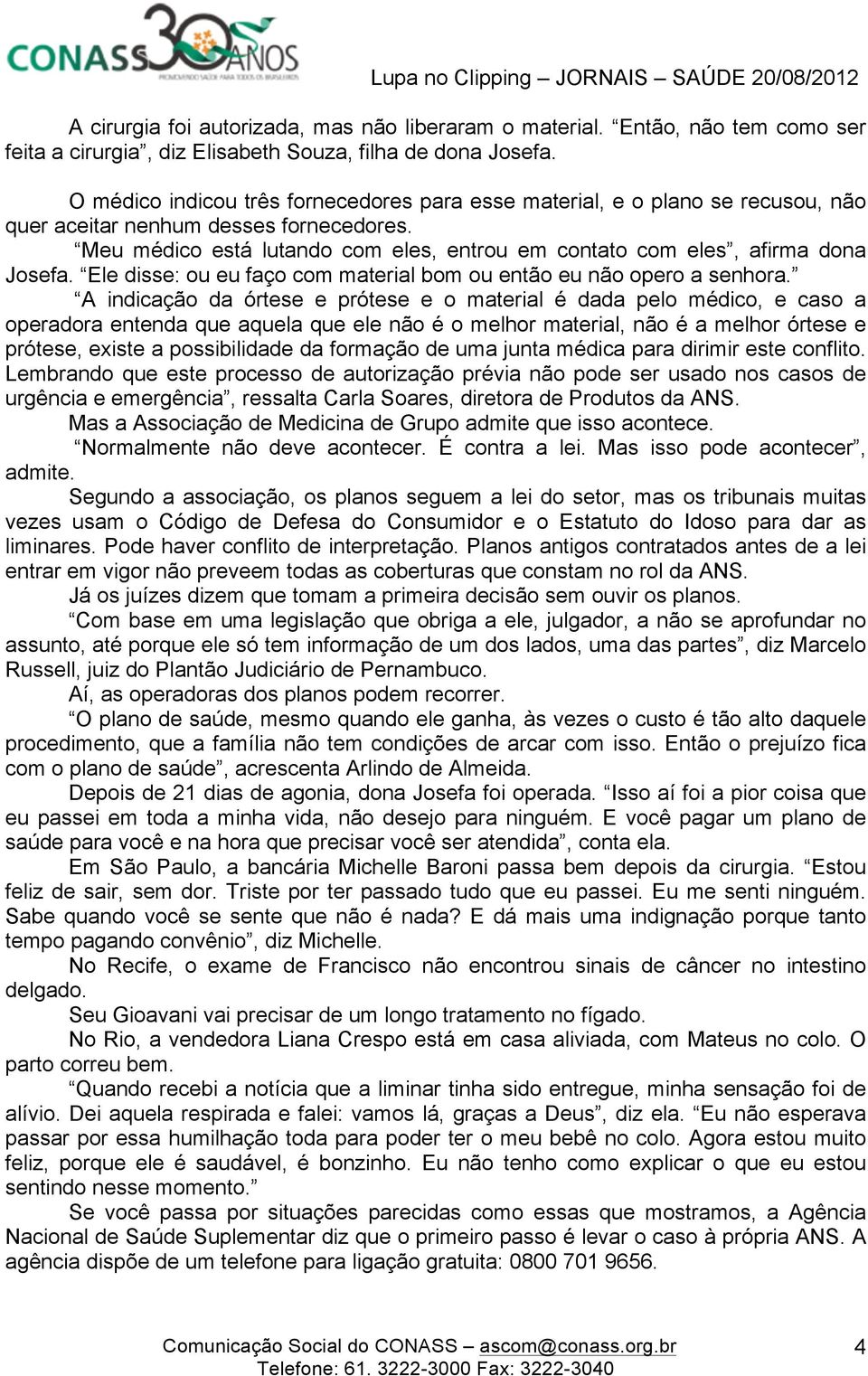 Meu médico está lutando com eles, entrou em contato com eles, afirma dona Josefa. Ele disse: ou eu faço com material bom ou então eu não opero a senhora.