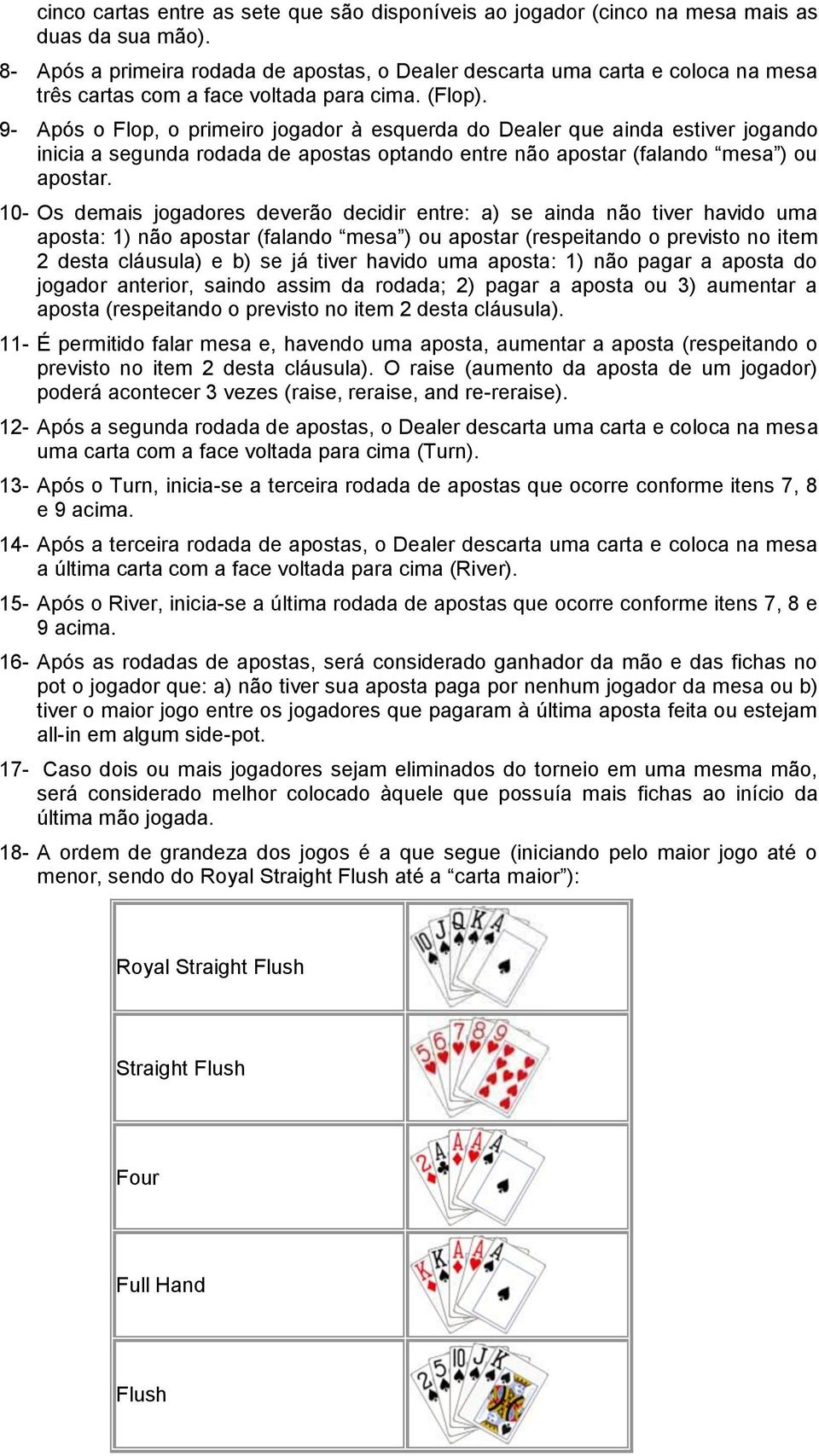 9- Após o Flop, o primeiro jogador à esquerda do Dealer que ainda estiver jogando inicia a segunda rodada de apostas optando entre não apostar (falando mesa ) ou apostar.