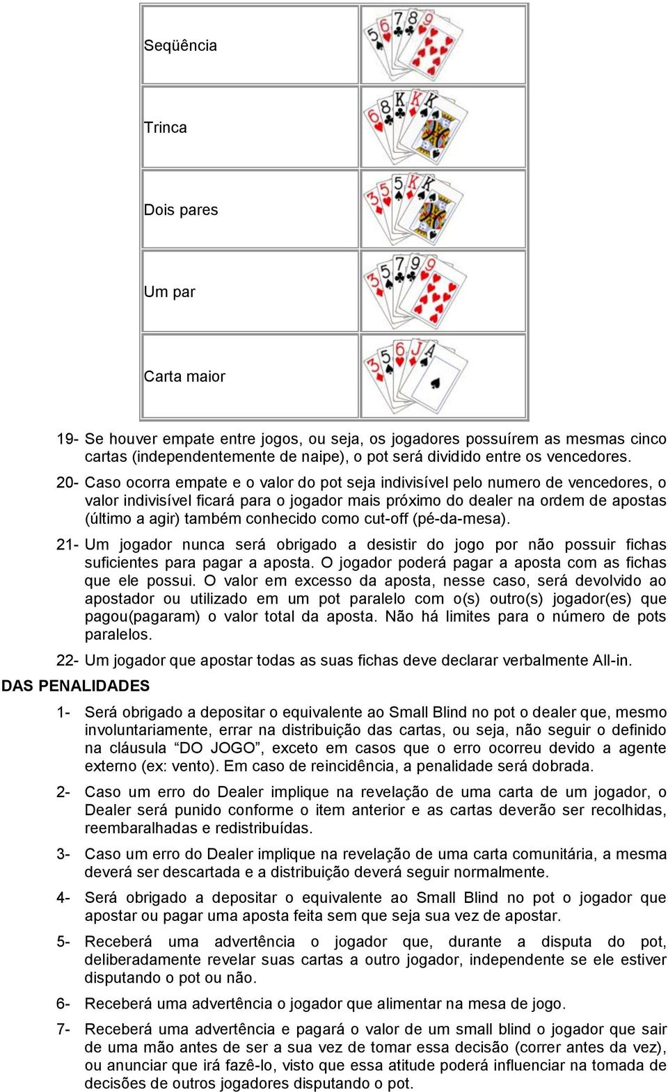 20- Caso ocorra empate e o valor do pot seja indivisível pelo numero de vencedores, o valor indivisível ficará para o jogador mais próximo do dealer na ordem de apostas (último a agir) também