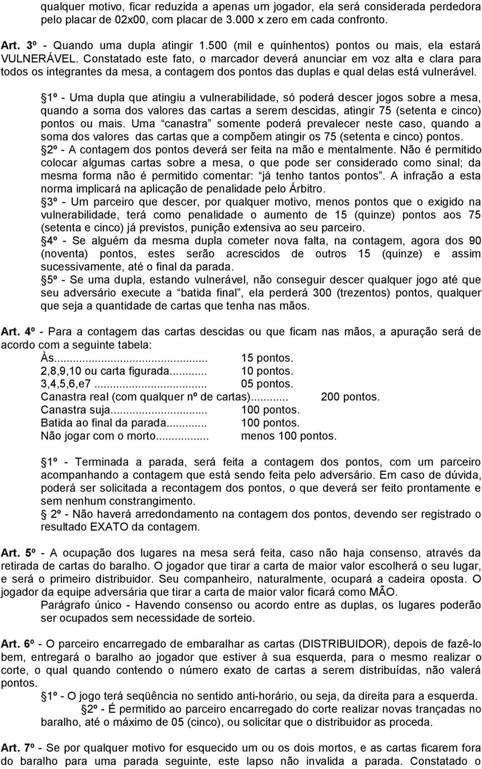 Constatado este fato, o marcador deverá anunciar em voz alta e clara para todos os integrantes da mesa, a contagem dos pontos das duplas e qual delas está vulnerável.